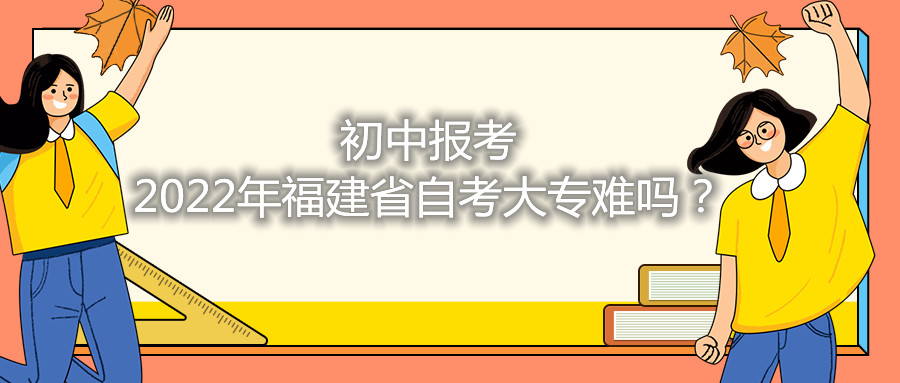 初中報(bào)考2021年福建省自考大專難嗎？