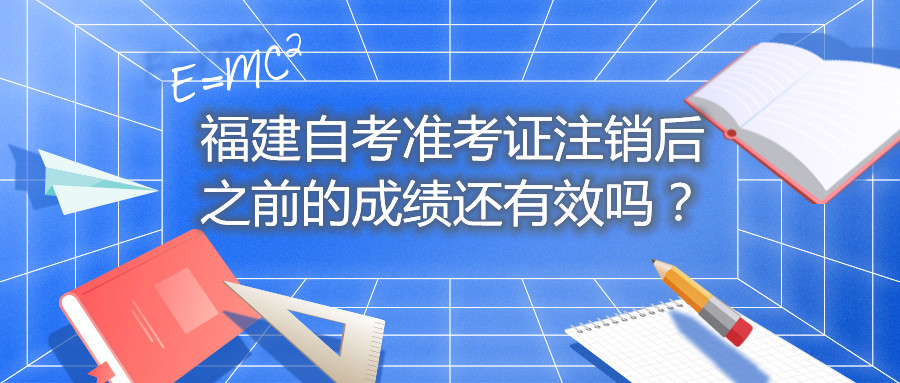 福建自考準(zhǔn)考證注銷后之前的成績(jī)還有效嗎？