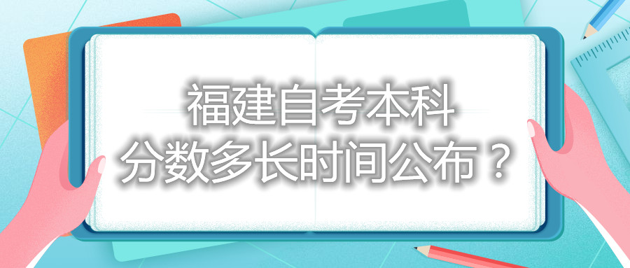 福建自考本科分?jǐn)?shù)多長時間公布？