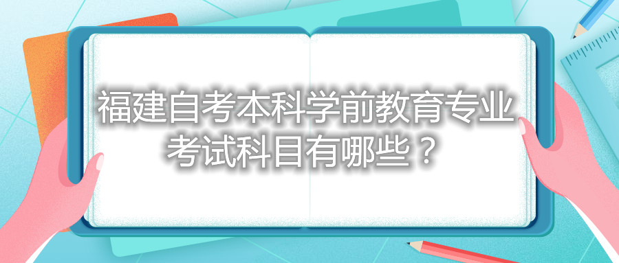 福建自考本科學(xué)前教育專業(yè)考試科目有哪些？