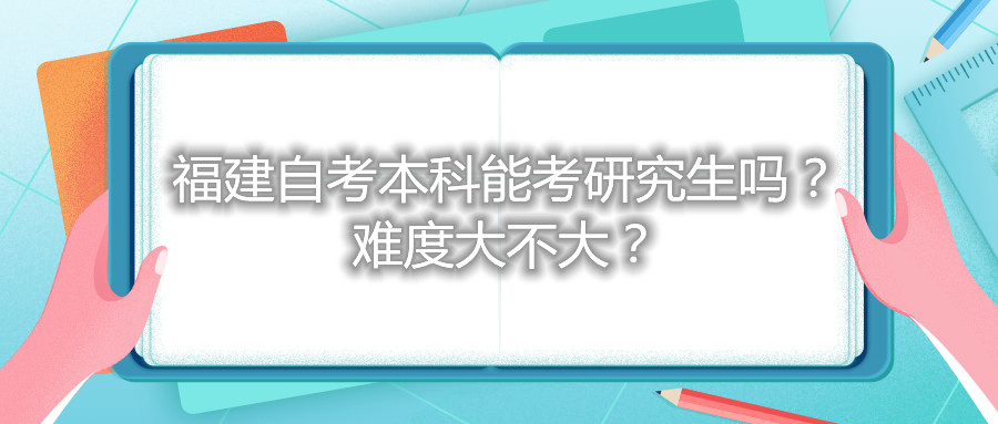 福建自考本科能考研究生嗎？難度大不大？