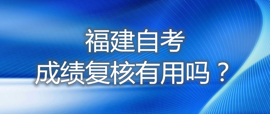 福建自考成績復(fù)核有用嗎？