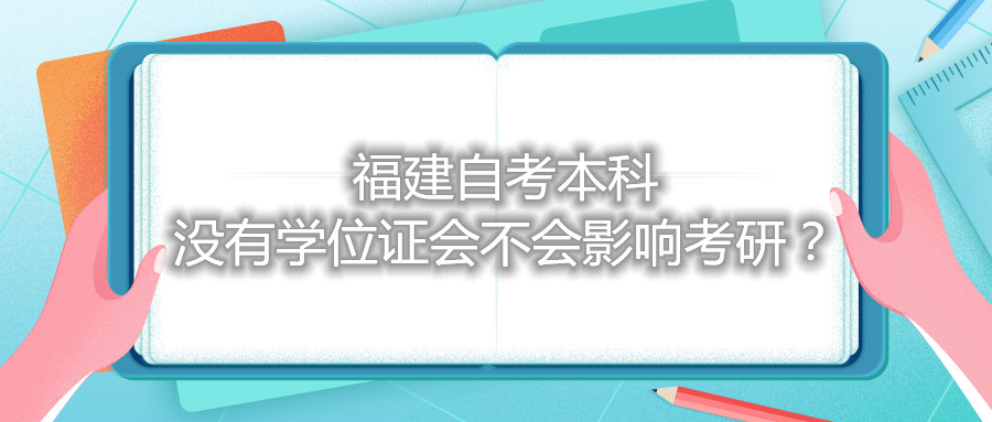 福建自考本科沒(méi)有學(xué)位證會(huì)不會(huì)影響考研？