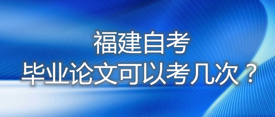 福建自考畢業(yè)論文可以考幾次？