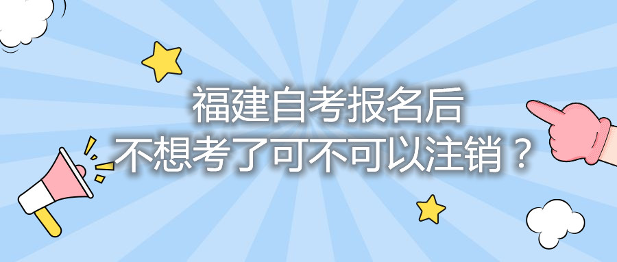 福建自考報(bào)名后不想考了可不可以注銷？