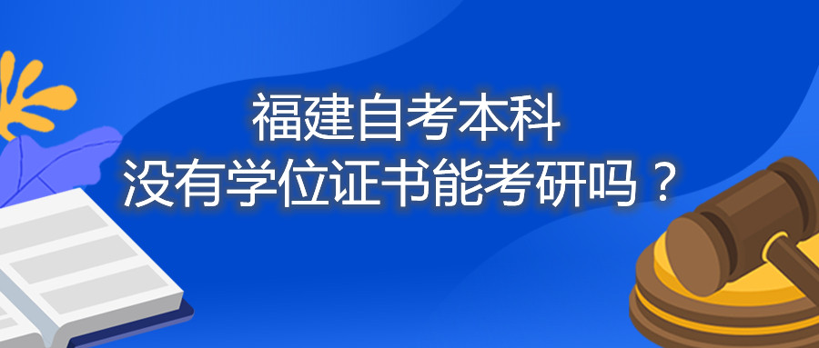 福建省自考本科沒有學(xué)位證書能考研嗎？
