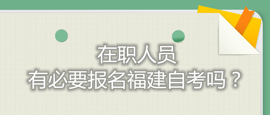 在職人員有必要報(bào)名福建自考嗎？