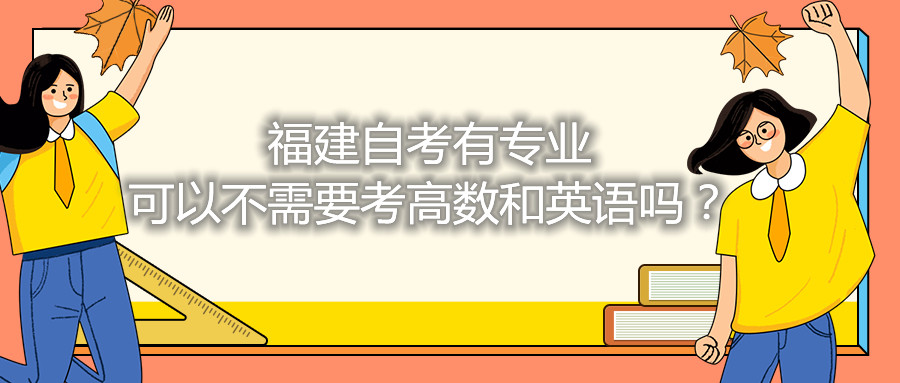福建省自考有專業(yè)可以不需要考高數(shù)和英語(yǔ)嗎？
