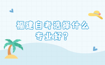 福建自考選擇什么專業(yè)好？